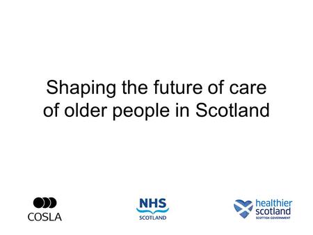 Shaping the future of care of older people in Scotland.