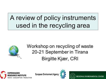 A review of policy instruments used in the recycling area Workshop on recycling of waste 20-21 September in Tirana Birgitte Kjær, CRI.