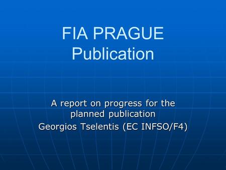 FIA PRAGUE Publication A report on progress for the planned publication Georgios Tselentis (EC INFSO/F4)