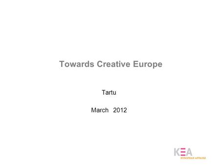 Towards Creative Europe Tartu March 2012. KEA’s contribution to CCI policies Measuring culture as a source of economic growth (2006 Economy of Culture.
