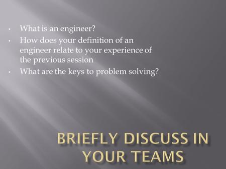 What is an engineer? How does your definition of an engineer relate to your experience of the previous session What are the keys to problem solving?