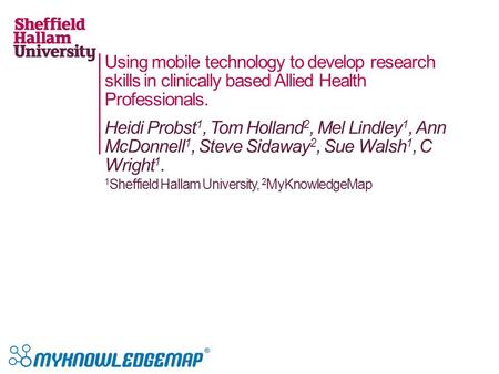 Using mobile technology to develop research skills in clinically based Allied Health Professionals. Heidi Probst 1, Tom Holland 2, Mel Lindley 1, Ann McDonnell.