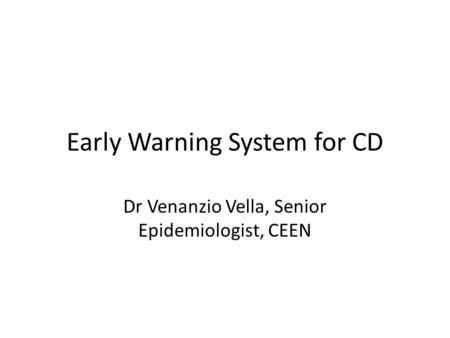 Early Warning System for CD Dr Venanzio Vella, Senior Epidemiologist, CEEN.