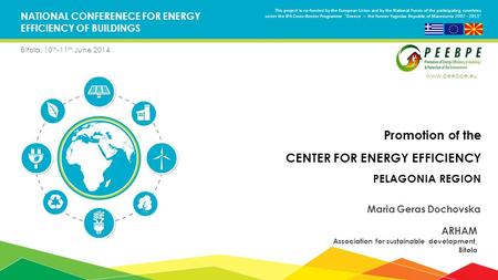NATIONAL CONFERENECE FOR ENERGY EFFICIENCY OF BUILDINGS Bitola, 10 th -11 th June 2014 Promotion of the CENTER FOR ENERGY EFFICIENCY PELAGONIA REGION Maria.