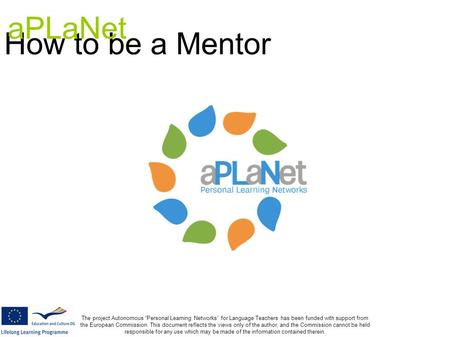 How to be a Mentor The project Autonomous “Personal Learning Networks” for Language Teachers has been funded with support from the European Commission.