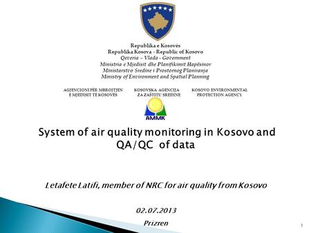 1 System of air quality monitoring in Kosovo and QA/QC of data Letafete Latifi, member of NRC for air quality from Kosovo 02.07.2013 Prizren Republika.
