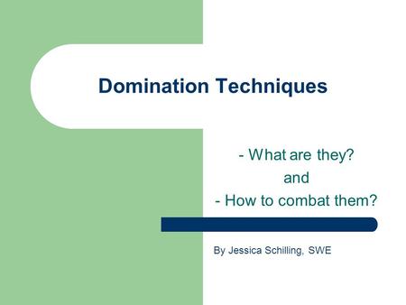 Domination Techniques - What are they? and - How to combat them? By Jessica Schilling, SWE.