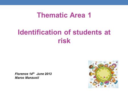 Thematic Area 1 Identification of students at risk Florence 14 th June 2013 Marco Manzuoli.