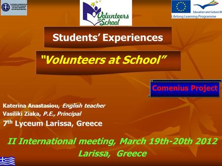 Katerina Anastasiou, English teacher Vasiliki Ziaka, P.E., Principal 7 th Lyceum Larissa, Greece “Volunteers at School” II International meeting, March.