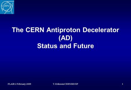 FLAIR 2 February 2009T. Eriksson CERN BE/OP1 The CERN Antiproton Decelerator (AD) Status and Future.