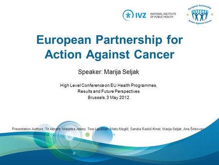 European Partnership for Action Against Cancer Speaker: Marija Seljak High Level Conference on EU Health Programmes, Results and Future Perspectives Brussels,