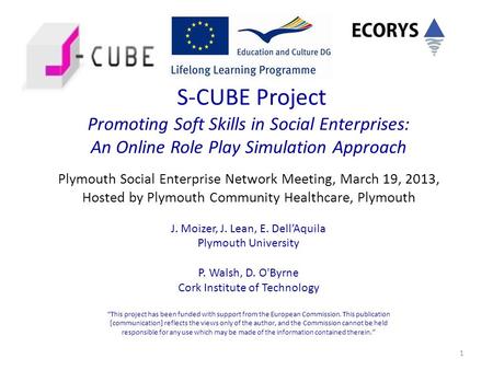 1 S-CUBE Project Promoting Soft Skills in Social Enterprises: An Online Role Play Simulation Approach Plymouth Social Enterprise Network Meeting, March.