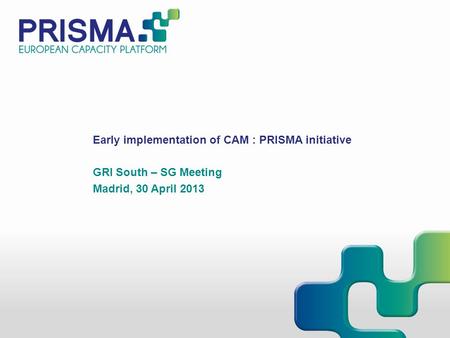 Early implementation of CAM : PRISMA initiative GRI South – SG Meeting Madrid, 30 April 2013.