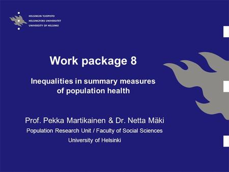Work package 8 Inequalities in summary measures of population health Prof. Pekka Martikainen & Dr. Netta Mäki Population Research Unit / Faculty of Social.