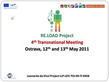 RE.LOAD Project 4 th Transnational Meeting Ostrava, 12 th and 13 th May 2011 Leonardo da Vinci Project LLP-LDV-TOI-09-IT-0458.