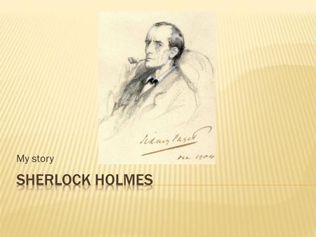 My story.  NAME : SHERLOCK  SURNAME : HOLMES  DATE OF BIRTH: 6th. January 1854  PLACE OF BIRTH: HUTTON HALL  MAIN CHARACTER IN SIR ARTTHUR CONAN.
