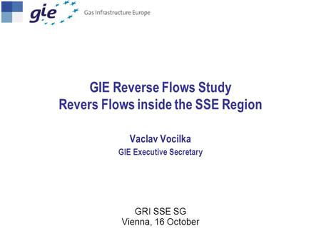 GIE Reverse Flows Study Revers Flows inside the SSE Region Vaclav Vocilka GIE Executive Secretary GRI SSE SG Vienna, 16 October.