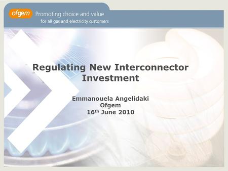 Regulating New Interconnector Investment Emmanouela Angelidaki Ofgem 16 th June 2010.