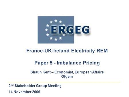 2 nd Stakeholder Group Meeting 14 November 2006 France-UK-Ireland Electricity REM Paper 5 - Imbalance Pricing Shaun Kent – Economist, European Affairs.