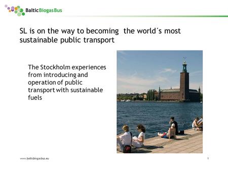 Www.balticbiogasbus.eu1 SL is on the way to becoming the world´s most sustainable public transport The Stockholm experiences from introducing and operation.