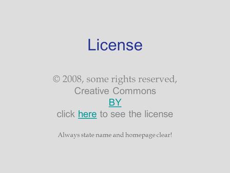 License © 2008, some rights reserved, Creative Commons BY click here to see the license Always state name and homepage clear! BYhere.