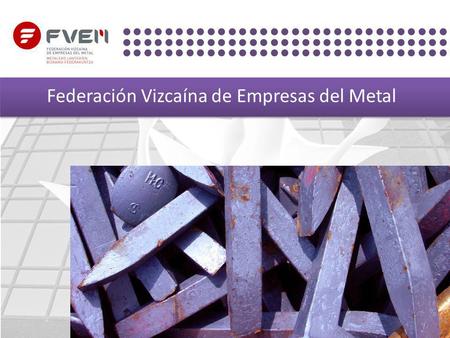 Federación Vizcaína de Empresas del Metal. Federación Vizcaína de Empresas del Metal (F.V.E.M.) FVEM ? We are a non-profit making business association.