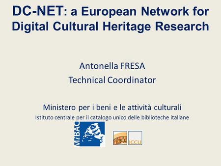 DC-NET : a European Network for Digital Cultural Heritage Research Antonella FRESA Technical Coordinator Ministero per i beni e le attività culturali Istituto.