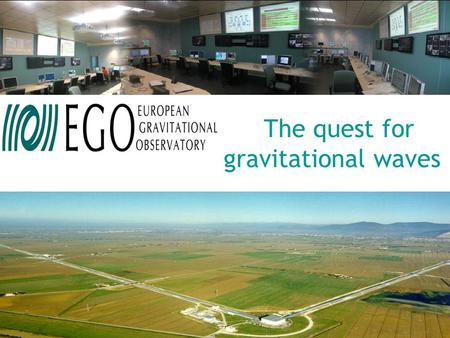 The quest for gravitational waves. European Gravitational Observatory EGO “Raison d'être”, origin, structure & future perspectives Federico Ferrini –