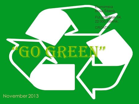 “Go green” November 2013 Ekonomska škola Šibenik, Put gimnazije 64, 22 000 Šibenik, CROATIA.