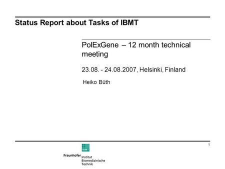 1 Status Report about Tasks of IBMT PolExGene – 12 month technical meeting 23.08. - 24.08.2007, Helsinki, Finland Heiko Büth.
