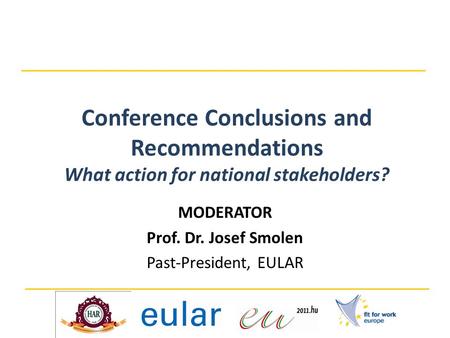 Conference Conclusions and Recommendations What action for national stakeholders? MODERATOR Prof. Dr. Josef Smolen Past-President, EULAR.