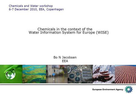 Chemicals in the context of the Water Information System for Europe (WISE) Bo N Jacobsen EEA Chemicals and Water workshop 6-7 December 2010, EEA, Copenhagen.