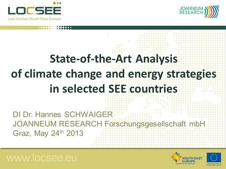 State-of-the-Art Analysis of climate change and energy strategies in selected SEE countries DI Dr. Hannes SCHWAIGER JOANNEUM RESEARCH Forschungsgesellschaft.