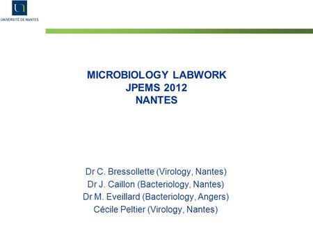 MICROBIOLOGY LABWORK JPEMS 2012 NANTES Dr C. Bressollette (Virology, Nantes) Dr J. Caillon (Bacteriology, Nantes) Dr M. Eveillard (Bacteriology, Angers)