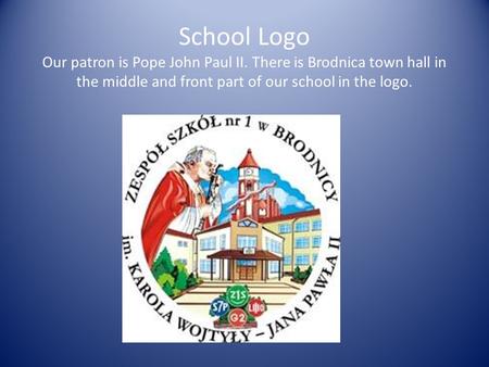 School Logo Our patron is Pope John Paul II. There is Brodnica town hall in the middle and front part of our school in the logo.