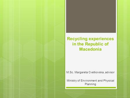 Recycling experiences in the Republic of Macedonia M.Sc. Margareta Cvetkovska, advisor Ministry of Environment and Physical Planning.