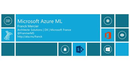 Microsoft Azure ML Franck Mercier Architecte Solutions | DX | Microsoft France @FranmerMS http://aka.ms/franck.