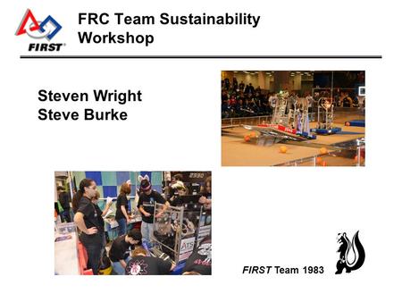 FRC Team Sustainability Workshop Steven Wright Steve Burke FIRST Team 1983.