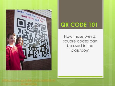 QR CODE 101 How those weird, square codes can be used in the classroom https://www.youtube.com/watch?v=t GYqxVrJN-s.