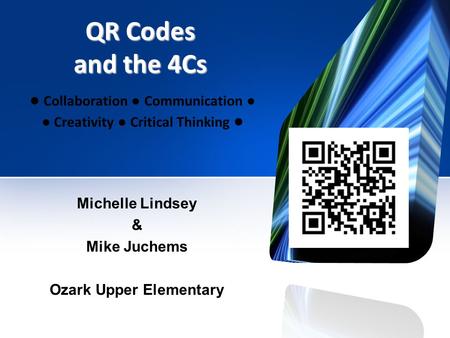 QR Codes and the 4Cs ● Collaboration ● Communication ● ● Creativity ● Critical Thinking ● Michelle Lindsey & Mike Juchems Ozark Upper Elementary.