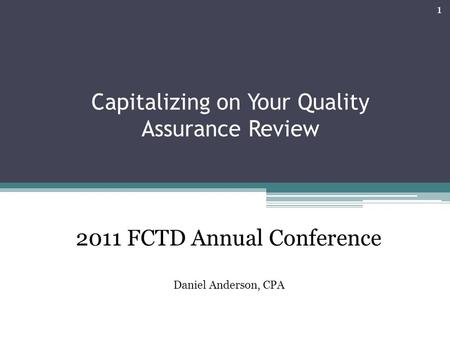 Capitalizing on Your Quality Assurance Review 1 2011 FCTD Annual Conference Daniel Anderson, CPA.