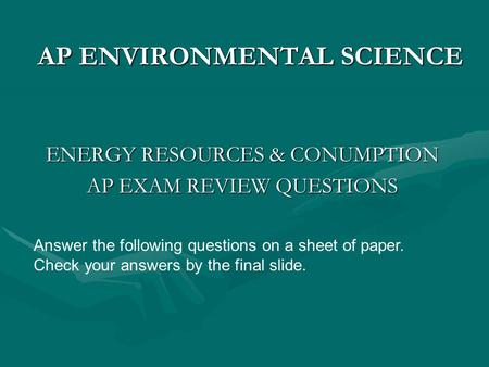 AP ENVIRONMENTAL SCIENCE ENERGY RESOURCES & CONUMPTION AP EXAM REVIEW QUESTIONS Answer the following questions on a sheet of paper. Check your answers.