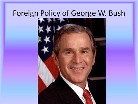 Foreign Policy of George W. Bush. Brief Biography July 6, 1946 43 rd President New Haven, CT Owns several failed businesses Purchases Texas Rangers Controversial.