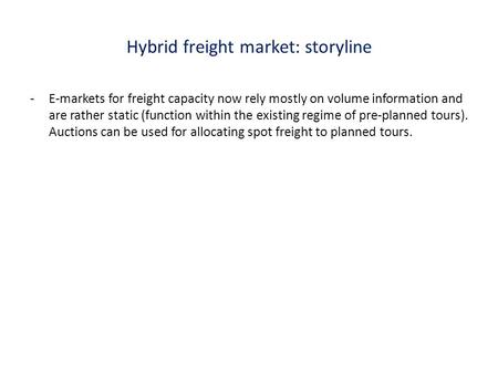 Hybrid freight market: storyline -E-markets for freight capacity now rely mostly on volume information and are rather static (function within the existing.