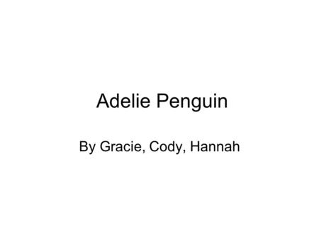 Adelie Penguin By Gracie, Cody, Hannah. Adelie penguins are the most common penguins. They have sharp and pointy feathers.