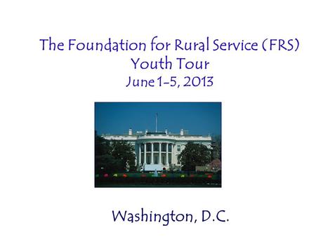 The Foundation for Rural Service (FRS) Youth Tour June 1-5, 2013 Washington, D.C.