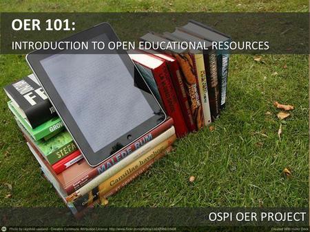 OSPI OER PROJECT INTRODUCTION TO OPEN EDUCATIONAL RESOURCES OER 101: