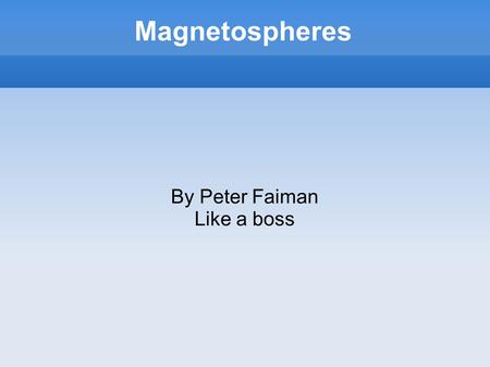 Magnetospheres By Peter Faiman Like a boss. What is a Magnetosphere? Magnetic field around a planet, typically generated by an active metalic core Protects.