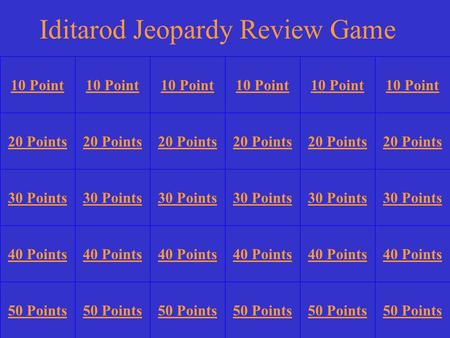 10 Point 20 Points 30 Points 40 Points 50 Points 10 Point 20 Points 30 Points 40 Points 50 Points 30 Points 40 Points 50 Points Iditarod Jeopardy Review.