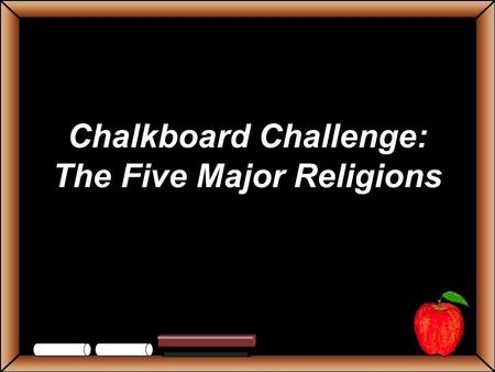 Chalkboard Challenge: The Five Major Religions StudentsTeachers Game BoardChristianityJudaismHinduismIslamBuddhism 100 200 300 400 500 Let’s Play Final.